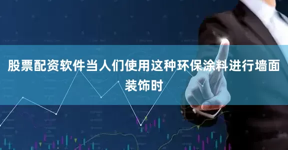 股票配资软件当人们使用这种环保涂料进行墙面装饰时