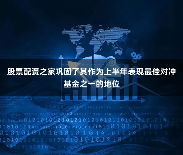 股票配资之家巩固了其作为上半年表现最佳对冲基金之一的地位