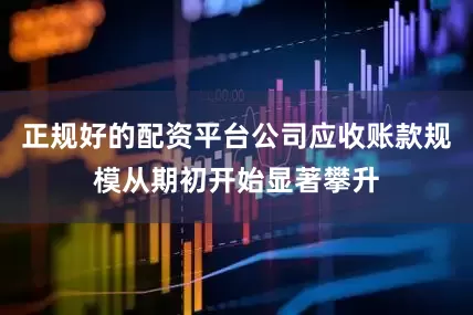 正规好的配资平台公司应收账款规模从期初开始显著攀升