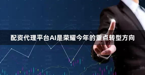 配资代理平台AI是荣耀今年的重点转型方向
