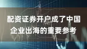配资证券开户成了中国企业出海的重要参考