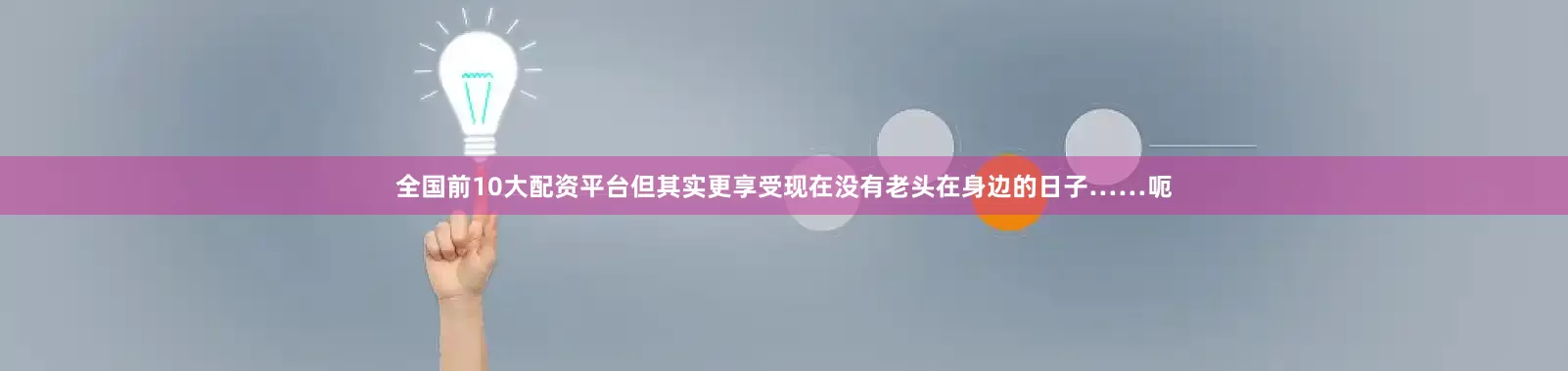 全国前10大配资平台但其实更享受现在没有老头在身边的日子……呃