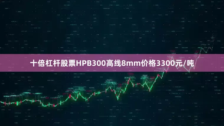 十倍杠杆股票HPB300高线8mm价格3300元/吨