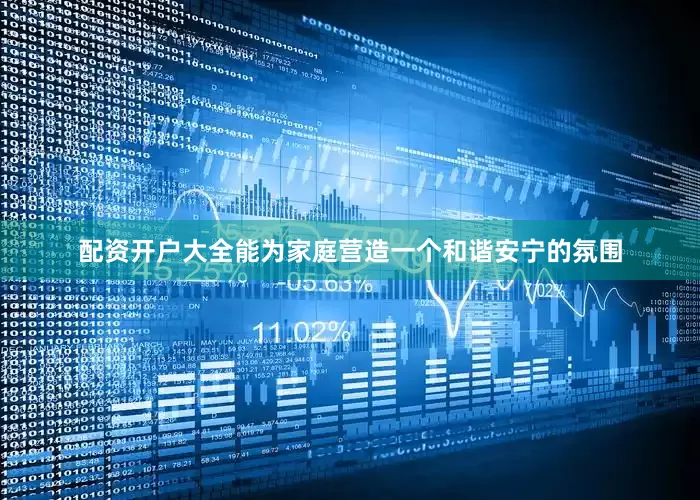 配资开户大全能为家庭营造一个和谐安宁的氛围