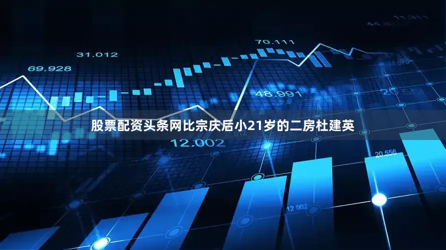 股票配资头条网比宗庆后小21岁的二房杜建英