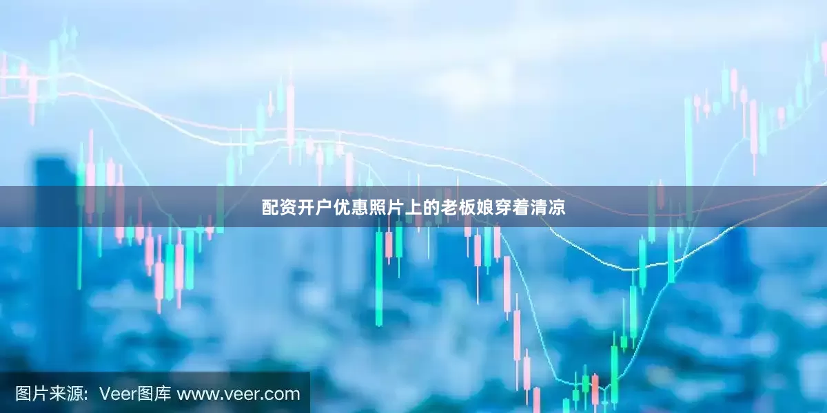 配资开户优惠照片上的老板娘穿着清凉